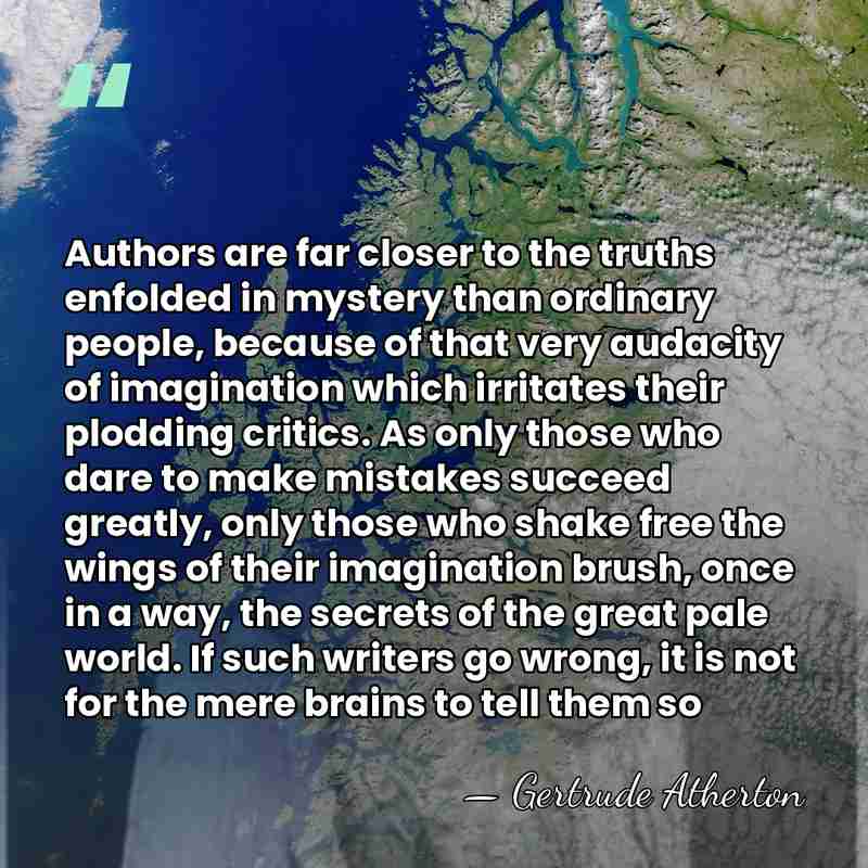 Authors are far closer to the truths enfolded in mystery than ordinary&hellip; - Gertrude Atherton