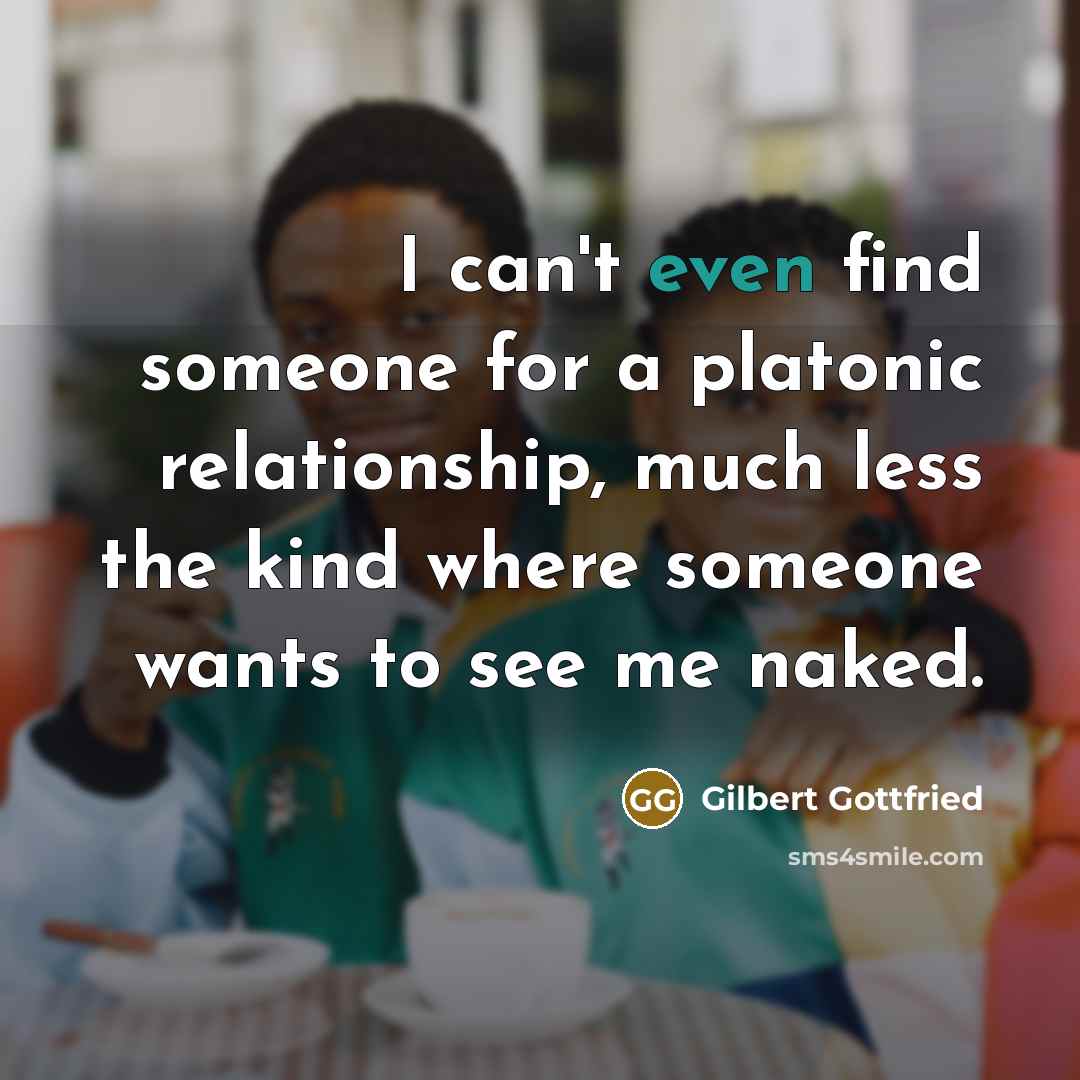“I can't even find someone for a platonic relationship, much…” quote by Gilbert Gottfried