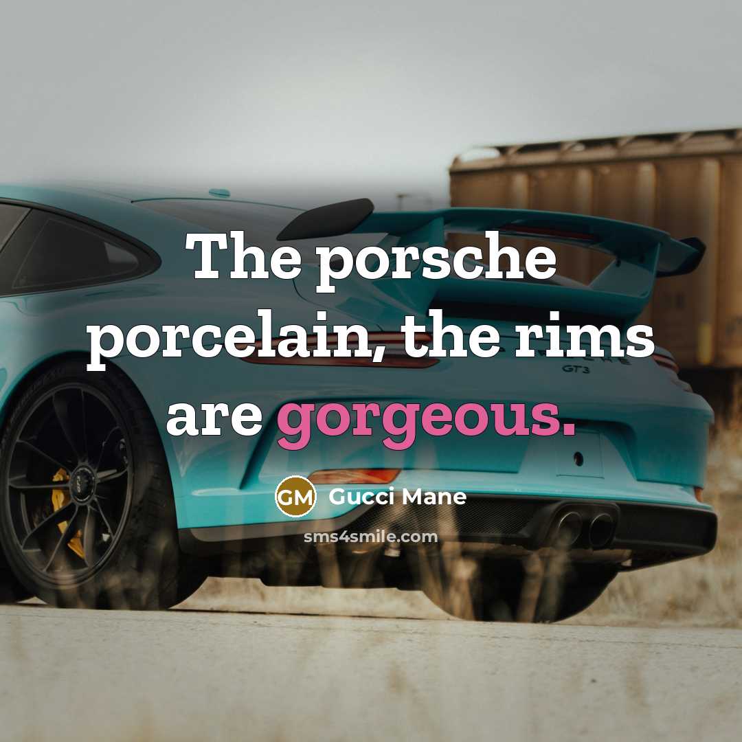 “The porsche porcelain, the rims are gorgeous.” quote by Gucci Mane