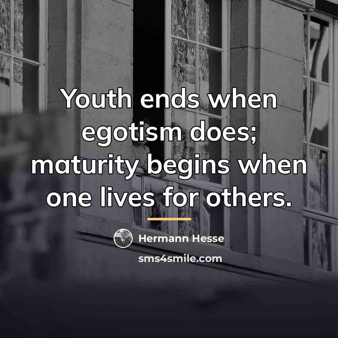 “Youth ends when egotism does; maturity begins when one lives…” quote by Hermann Hesse