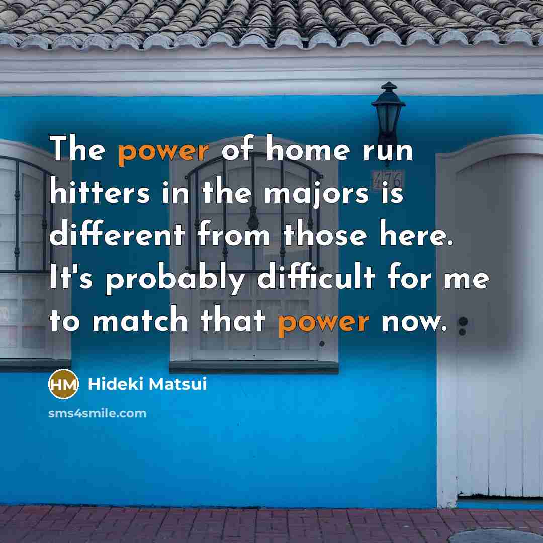 “The power of home run hitters in the majors is…” quote by Hideki Matsui