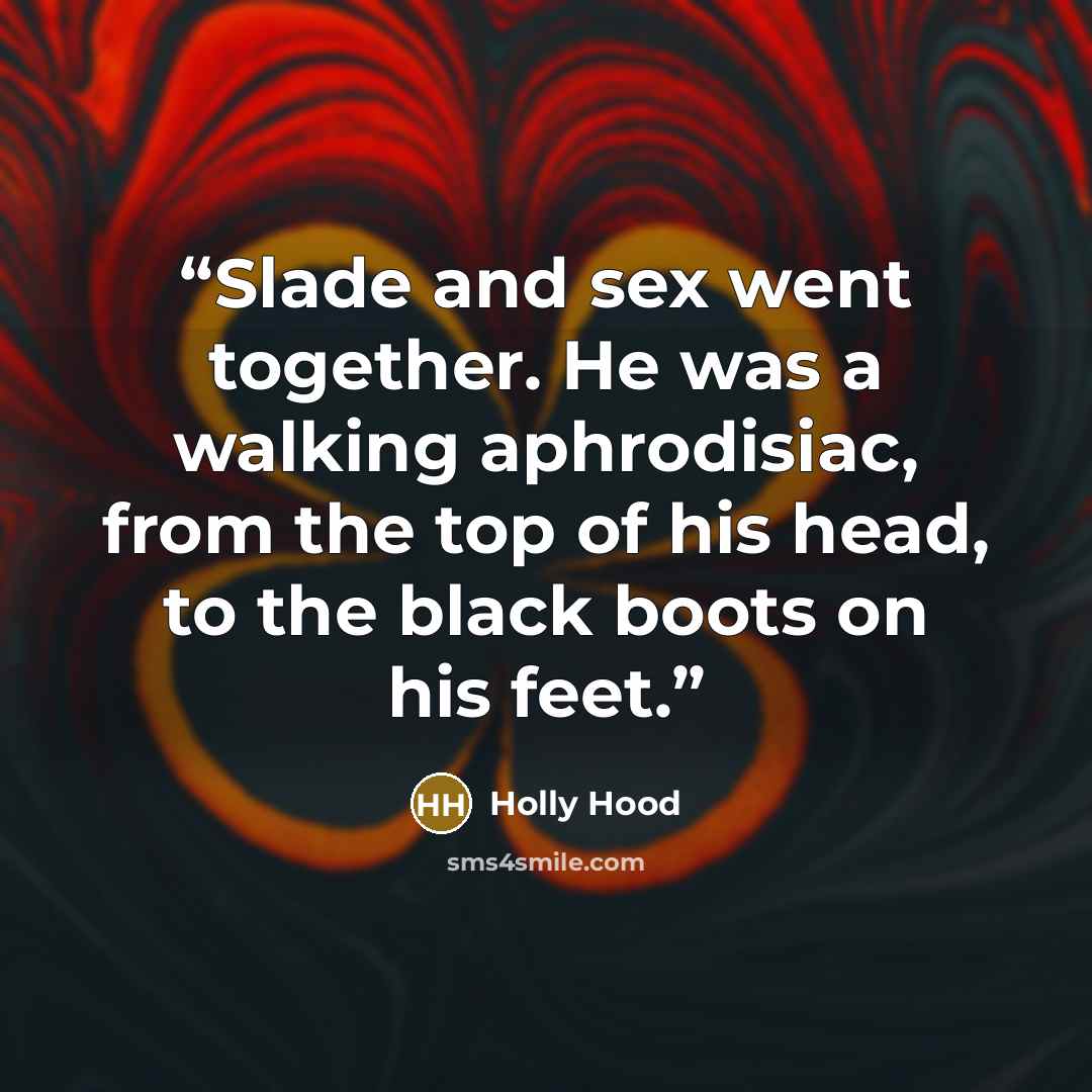“Slade and sex went together. He was a walking aphrodisiac, from the top of his head, to the black boots on his feet.” quote by Holly Hood