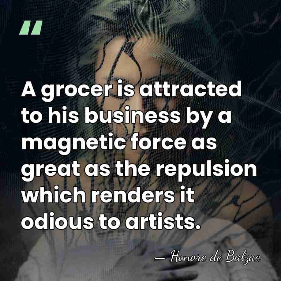 A grocer is attracted to his business by a magnetic force as&hellip; - Honore de Balzac