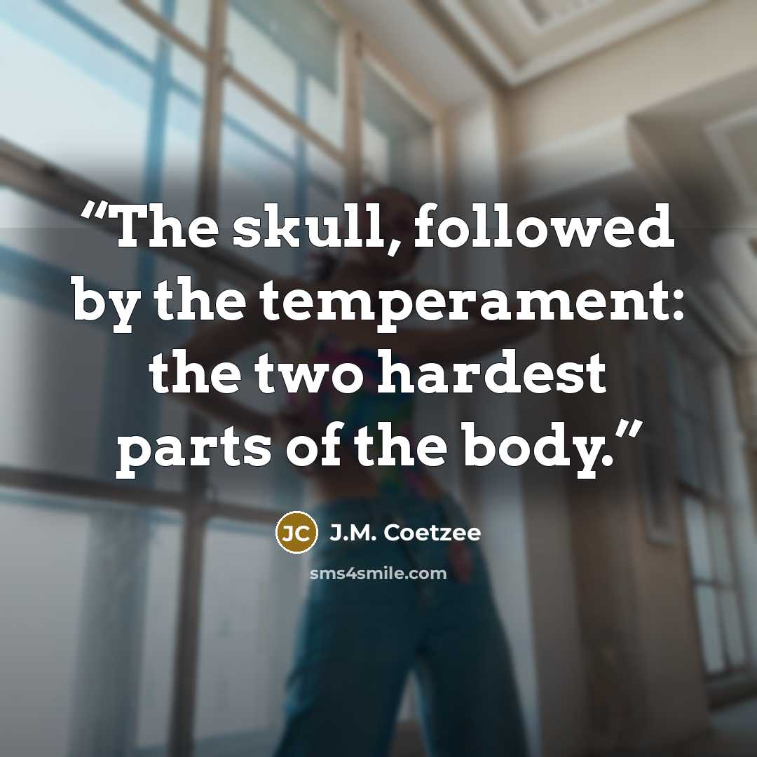 “The skull, followed by the temperament: the two hardest parts of the body.” quote by J.M. Coetzee