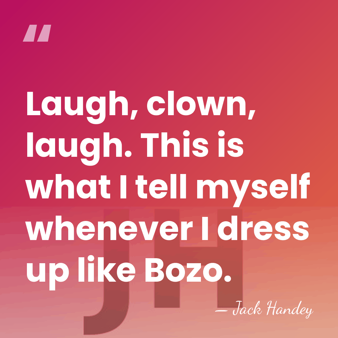 Laugh, clown, laugh. This is what I tell myself whenever I dress&hellip; - Jack Handey