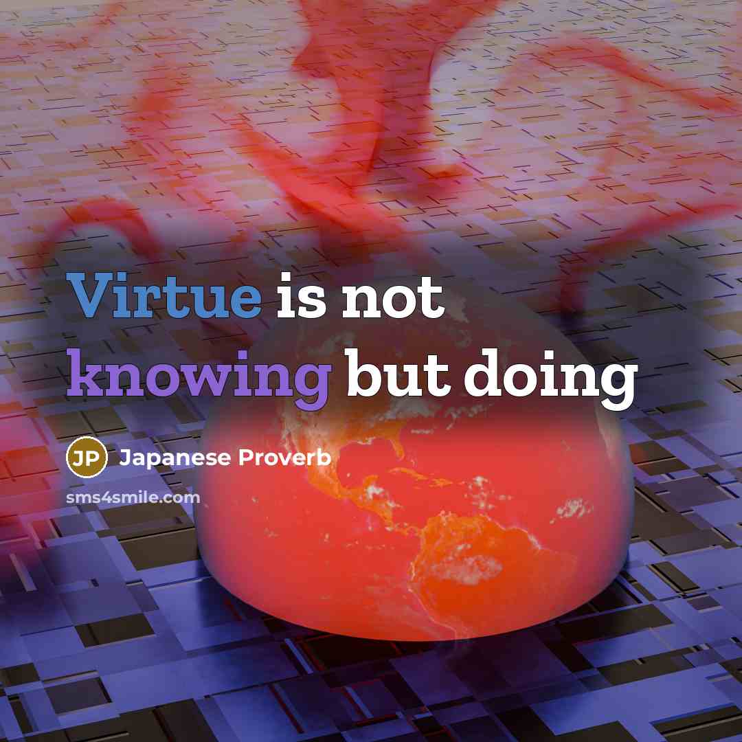 “Virtue is not knowing but doing…” quote by Japanese Proverb