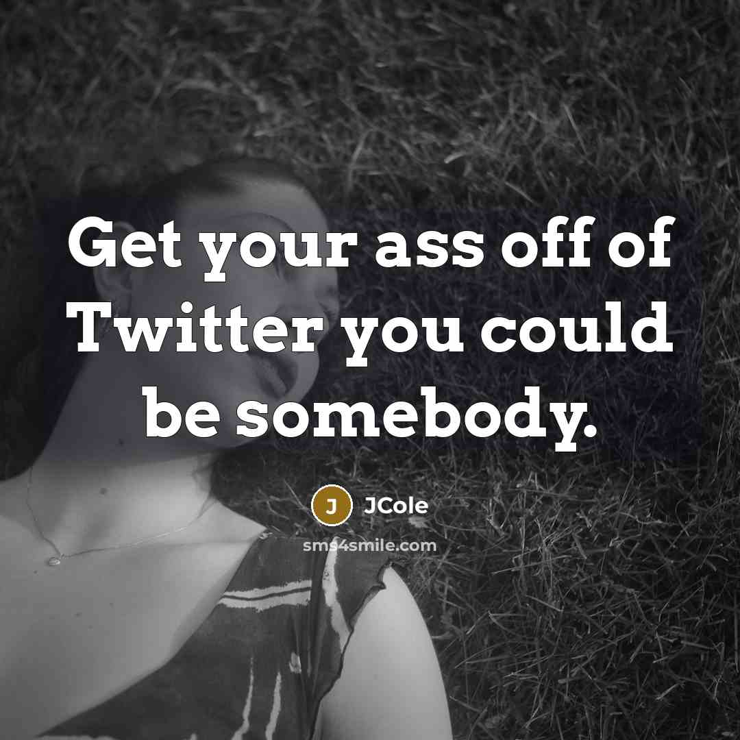 “Get your ass off of Twitter you could be somebody.…” quote by JCole