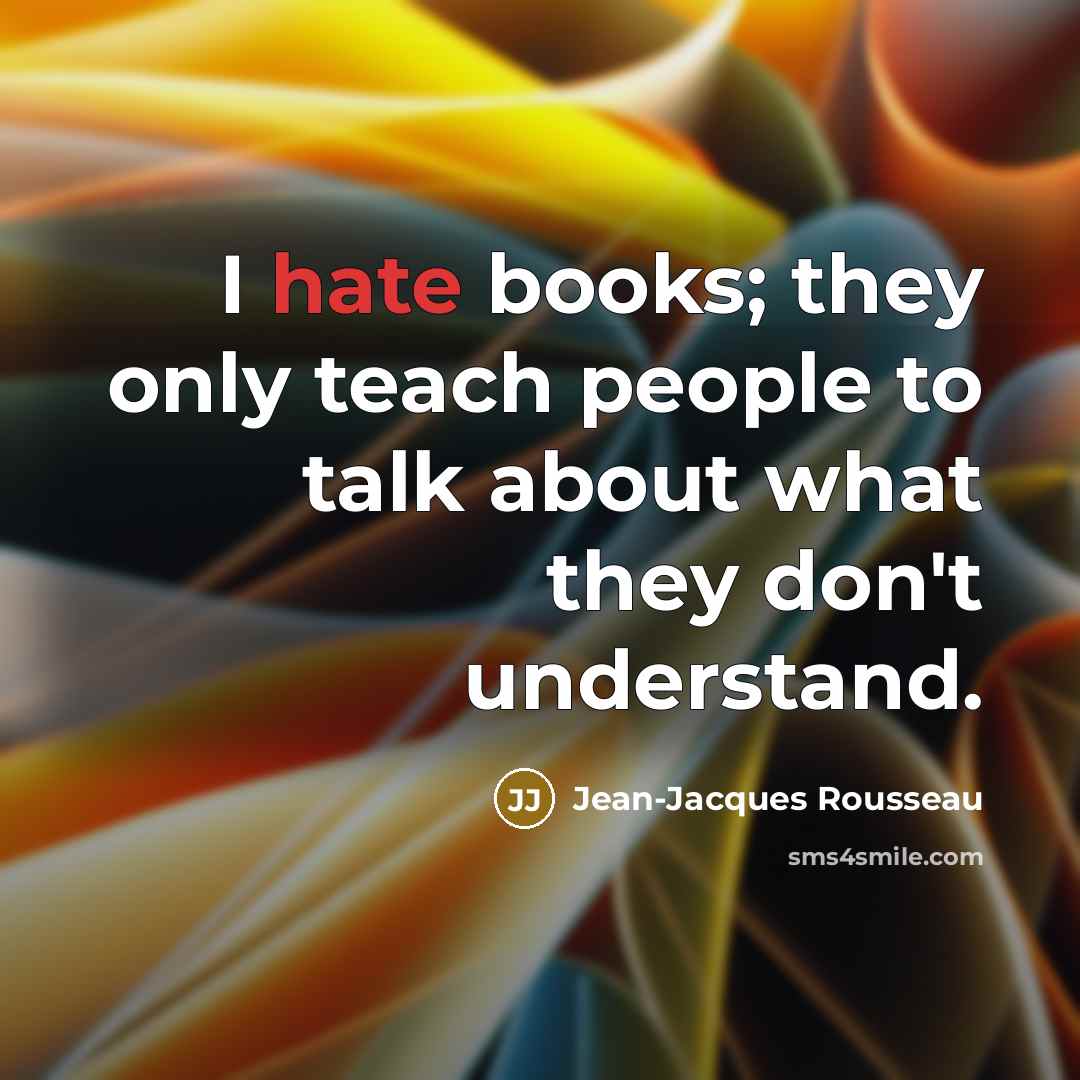 “I hate books; they only teach people to talk about…” quote by Jean-Jacques Rousseau