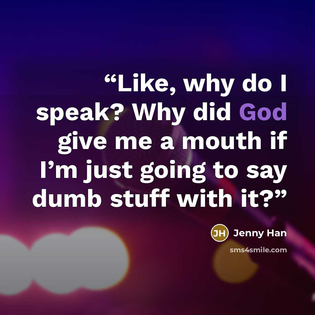 “Like, why do I speak? Why did God give me a mouth if I’m just going to say dumb stuff with it?” quote by Jenny Han