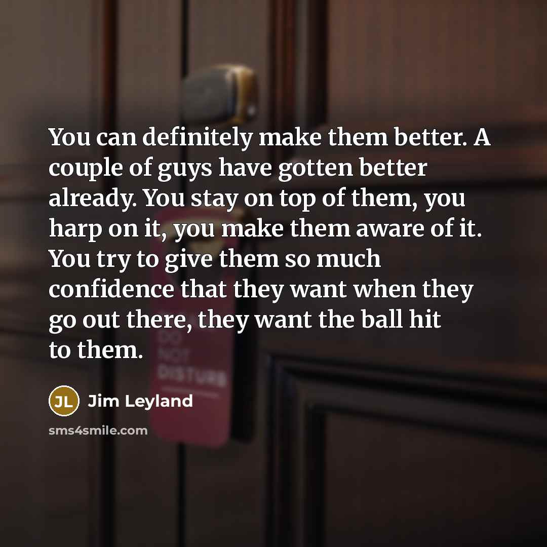 “You can definitely make them better. A couple of guys…” quote by Jim Leyland