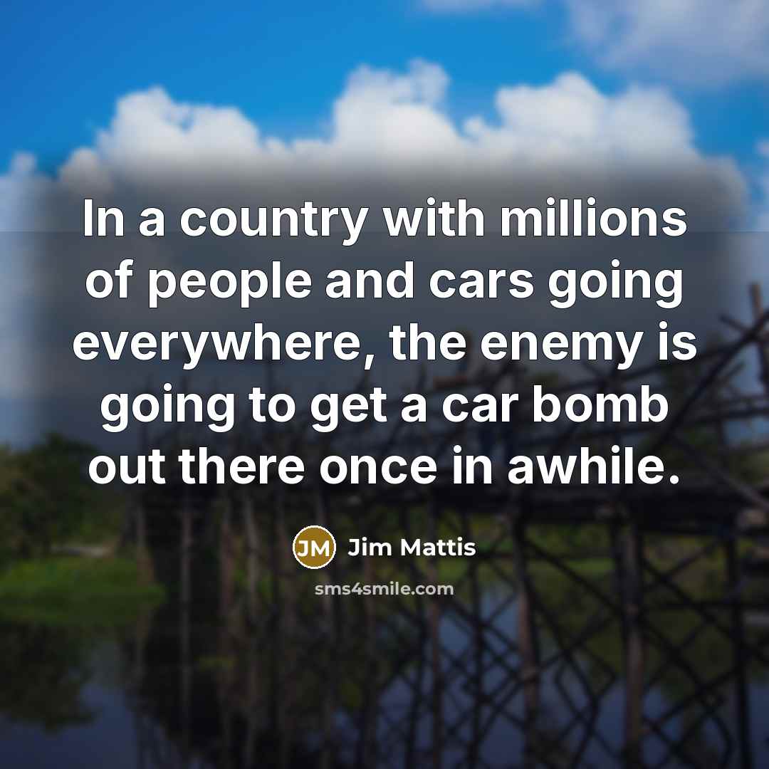 “In a country with millions of people and cars going…” quote by Jim Mattis