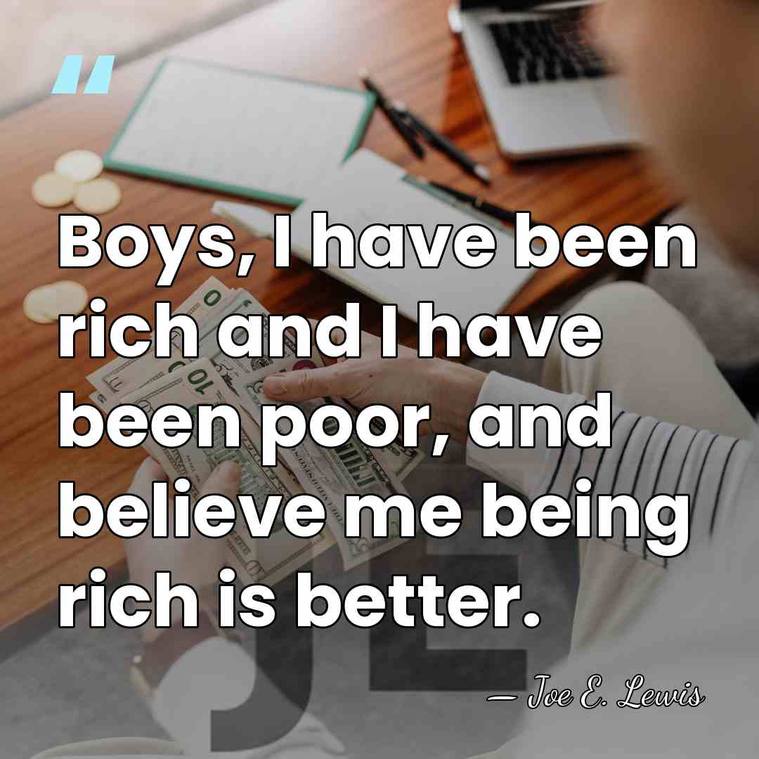 Boys, I have been rich and I have been poor, and believe&hellip; - Joe E. Lewis