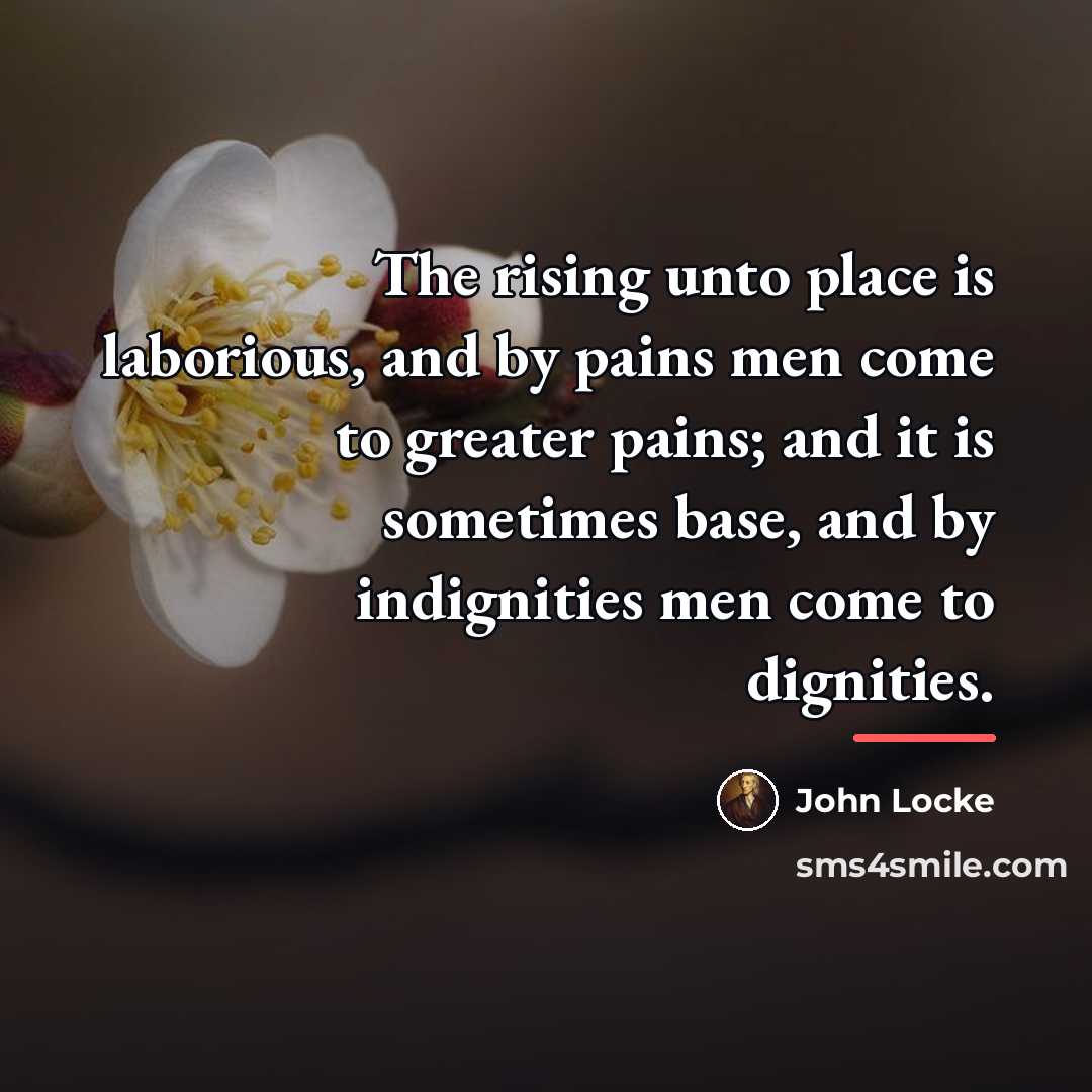 “The rising unto place is laborious, and by pains men…” quote by John Locke