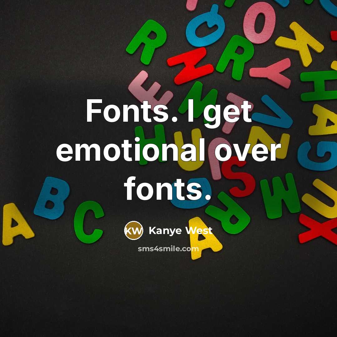 “Fonts. I get emotional over fonts.…” quote by Kanye West