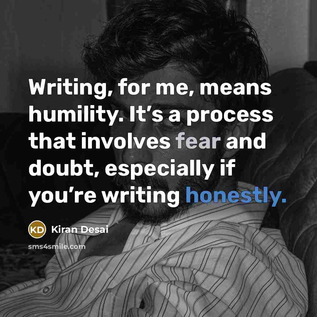 “Writing, for me, means humility. It’s a process that involves…” quote by Kiran Desai