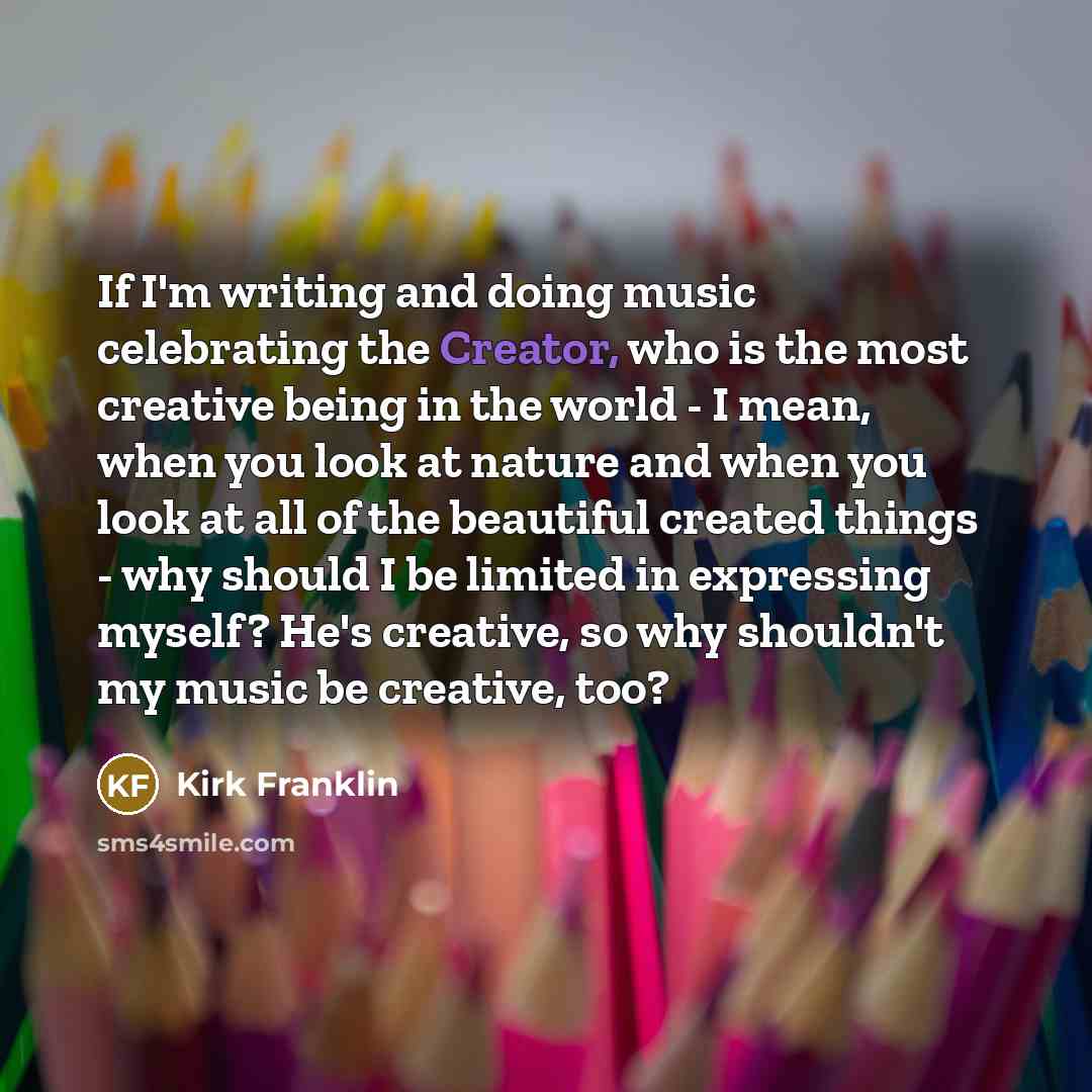 “If I'm writing and doing music celebrating the Creator, who…” quote by Kirk Franklin