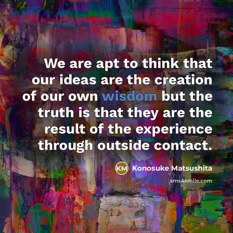 “We are apt to think that our ideas are the…” quote by Konosuke Matsushita