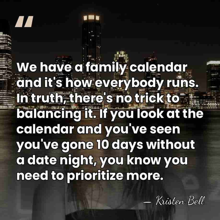 We have a family calendar and it's how everybody runs. In truth,&hellip; - Kristen Bell
