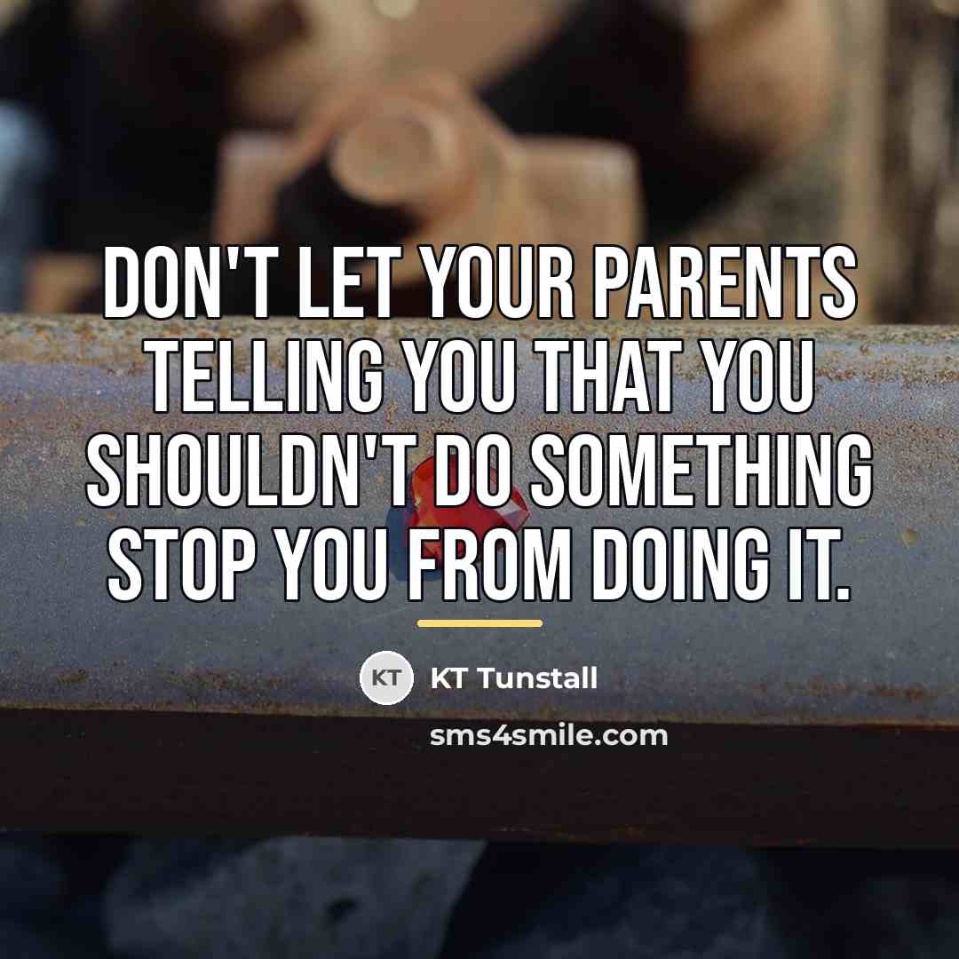 “Don't let your parents telling you that you shouldn't do…” quote by KT Tunstall