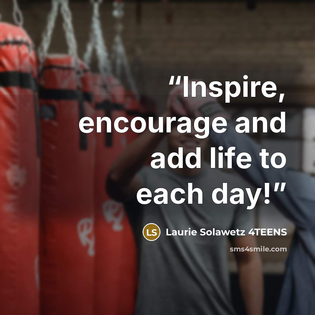 “Inspire, encourage and add life to each day!” quote by Laurie Solawetz 4TEENS