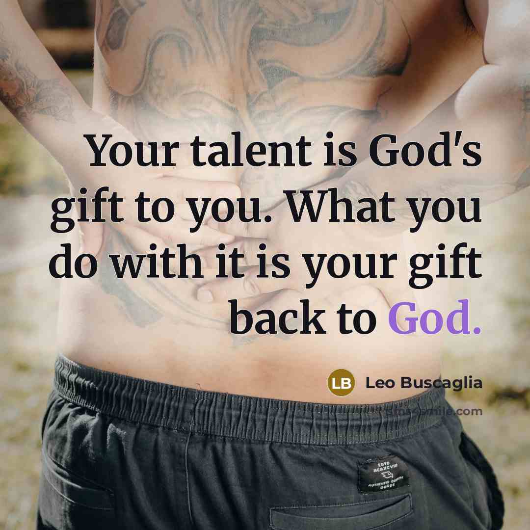 “Your talent is God's gift to you. What you do…” quote by Leo Buscaglia