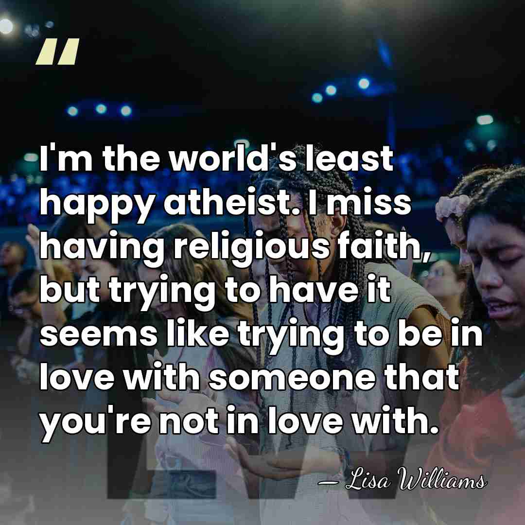 I'm the world's least happy atheist. I miss having religious faith, but&hellip; - Lisa Williams