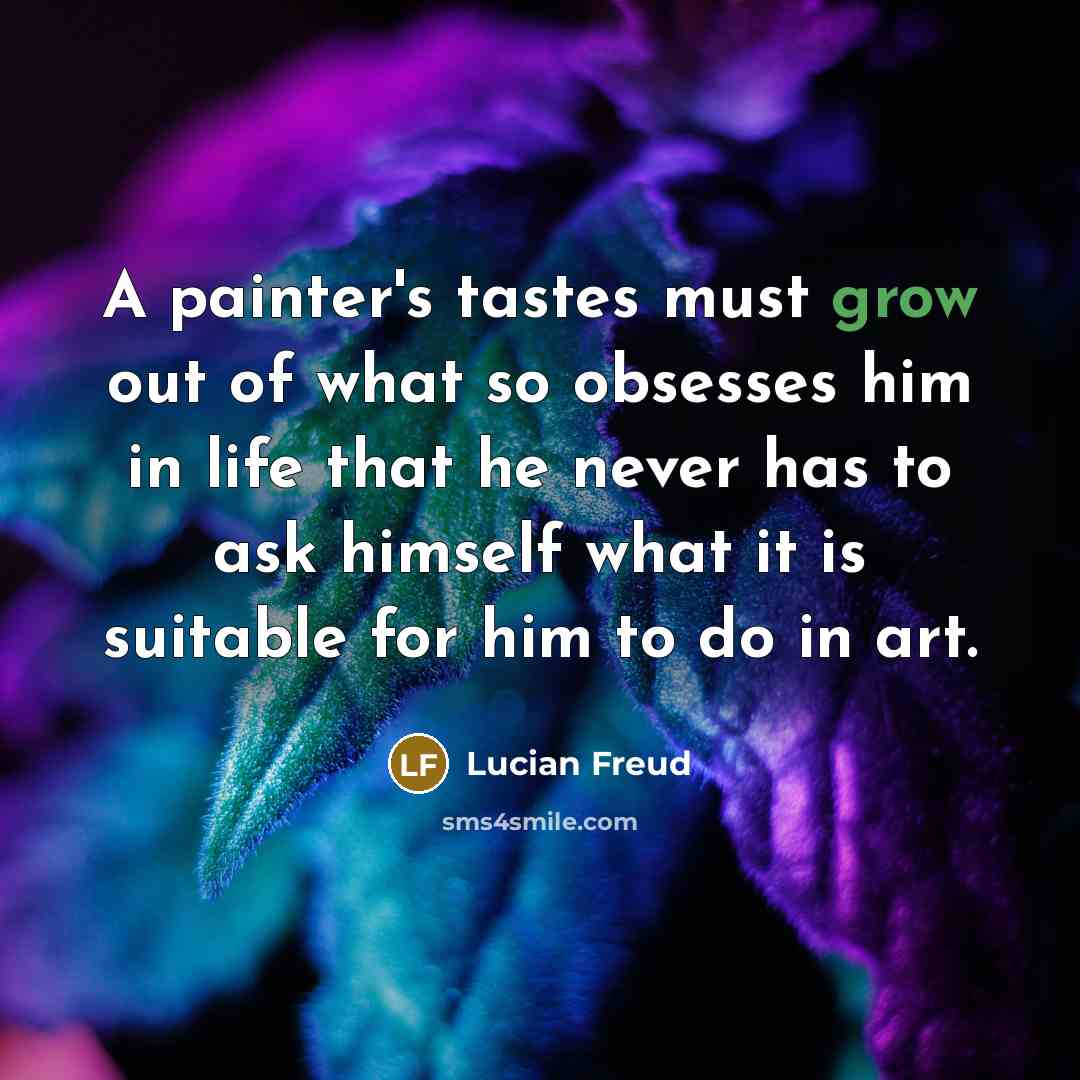 “A painter's tastes must grow out of what so obsesses…” quote by Lucian Freud