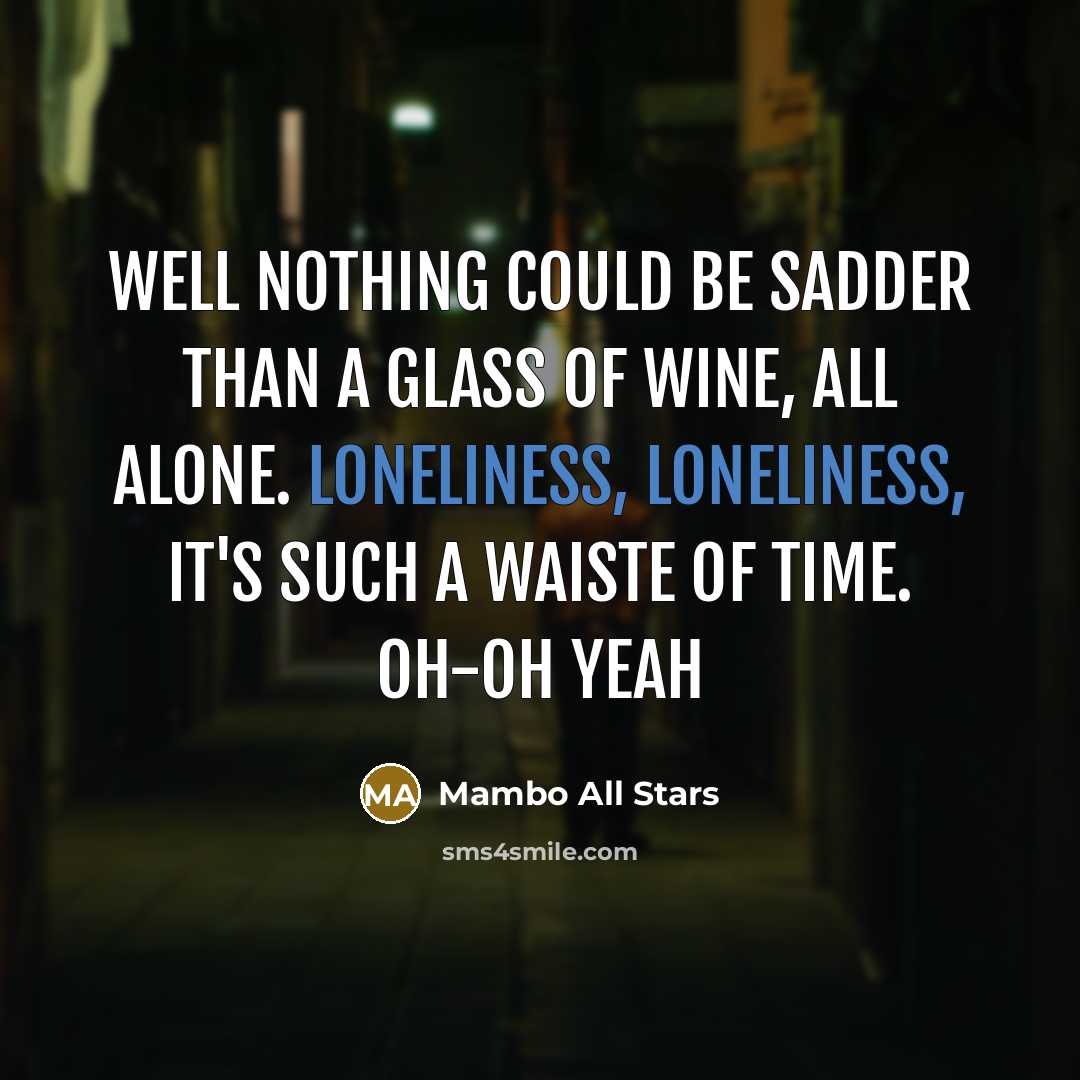 “Well nothing could be sadder than a glass of wine,…” quote by Mambo All Stars