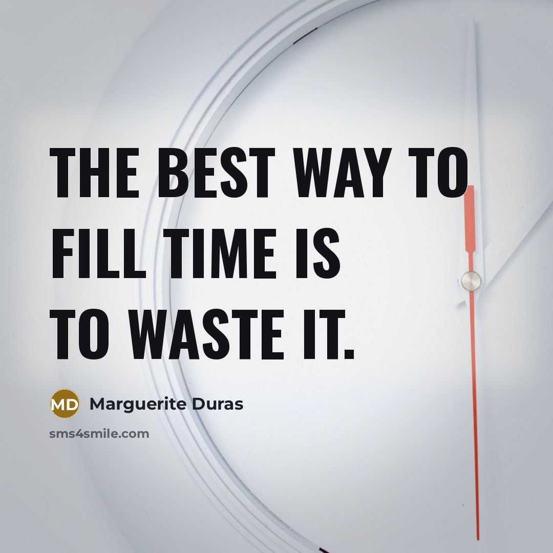 “The best way to fill time is to waste it.” quote by Marguerite Duras