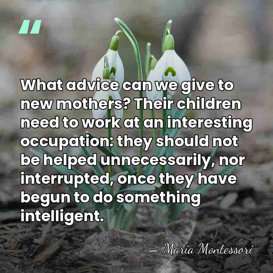 What advice can we give to new mothers? Their children need to&hellip; - Maria Montessori