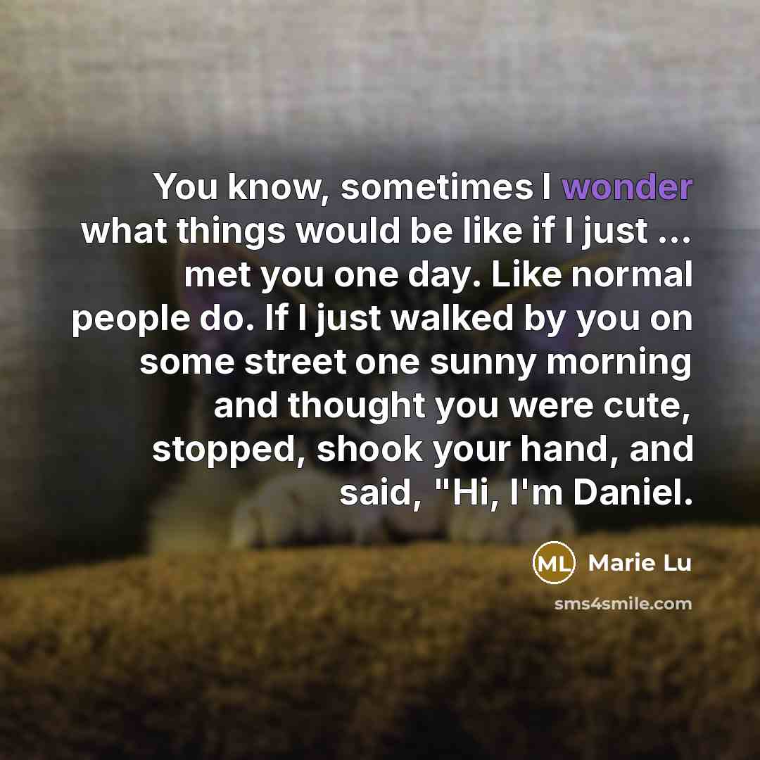 “You know, sometimes I wonder what things would be like…” quote by Marie Lu