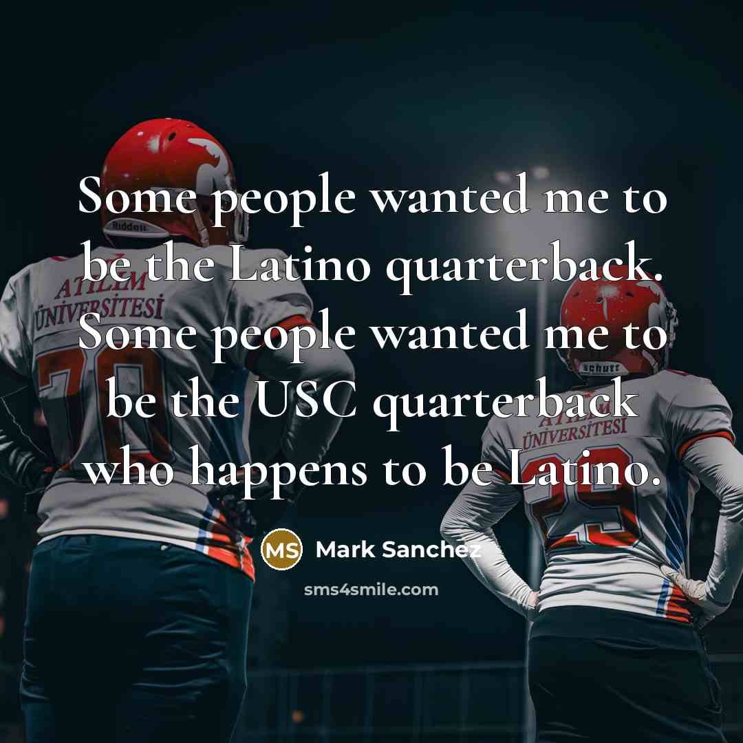 “Some people wanted me to be the Latino quarterback. Some…” quote by Mark Sanchez