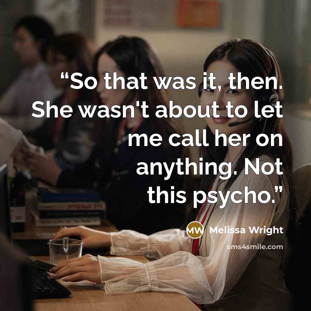 “So that was it, then. She wasn't about to let me call her on anything. Not this psycho.” quote by Melissa Wright