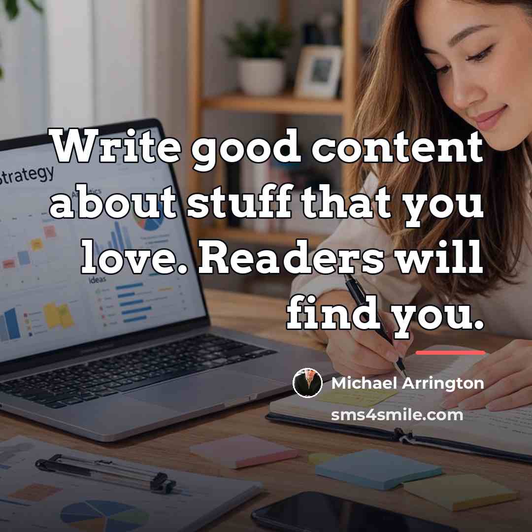 “Write good content about stuff that you love. Readers will…” quote by Michael Arrington