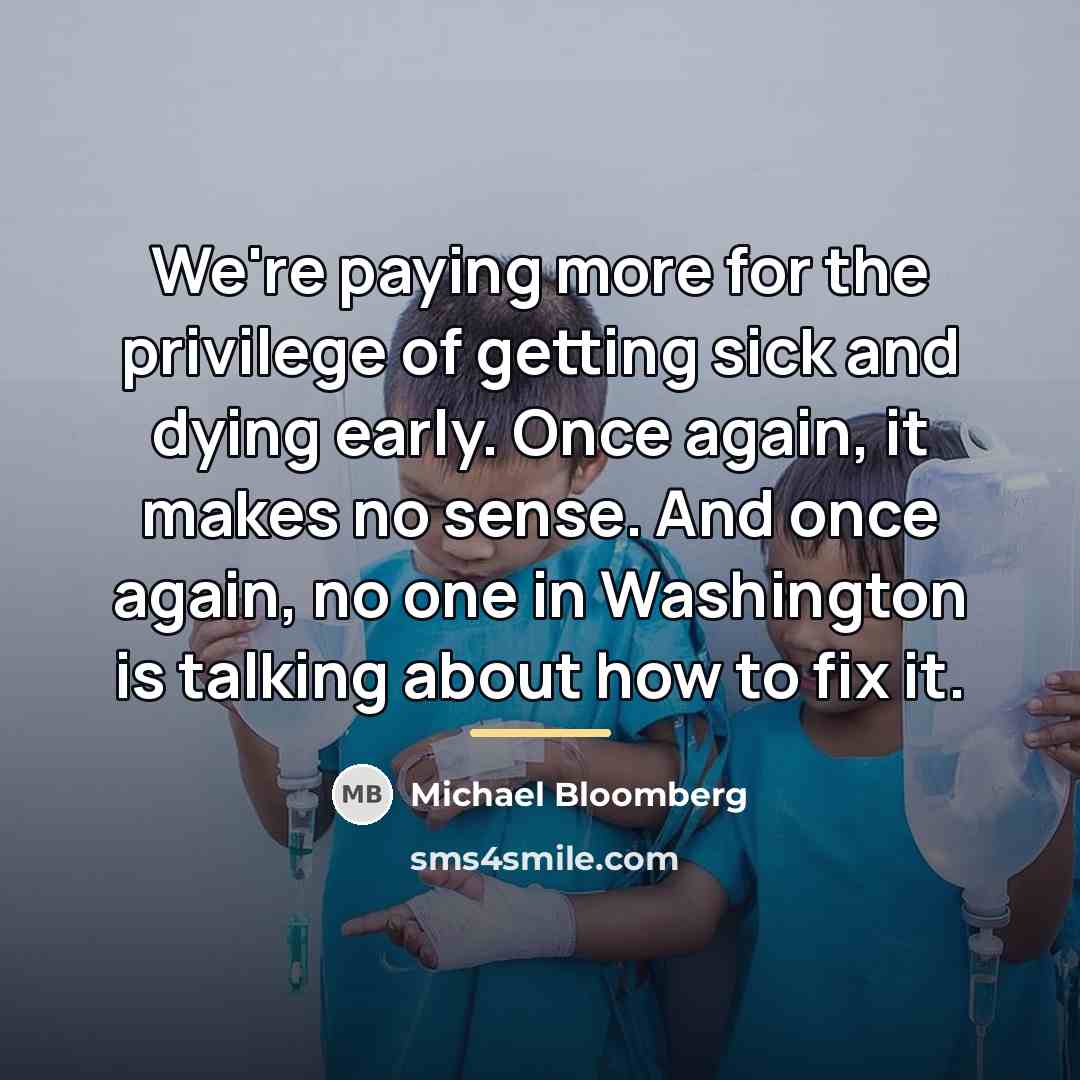“We're paying more for the privilege of getting sick and…” quote by Michael Bloomberg
