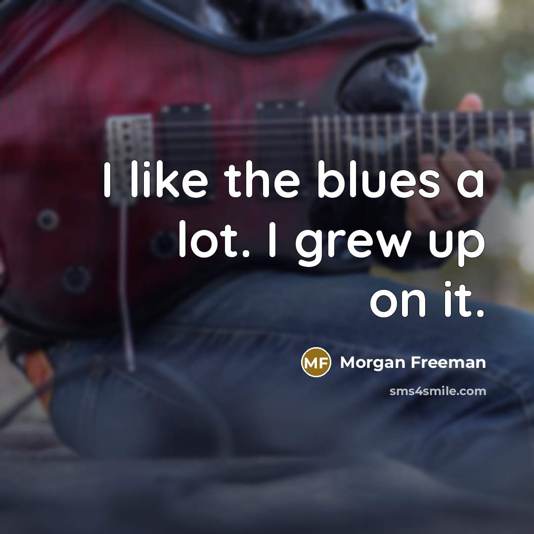 “I like the blues a lot. I grew up on…” quote by Morgan Freeman