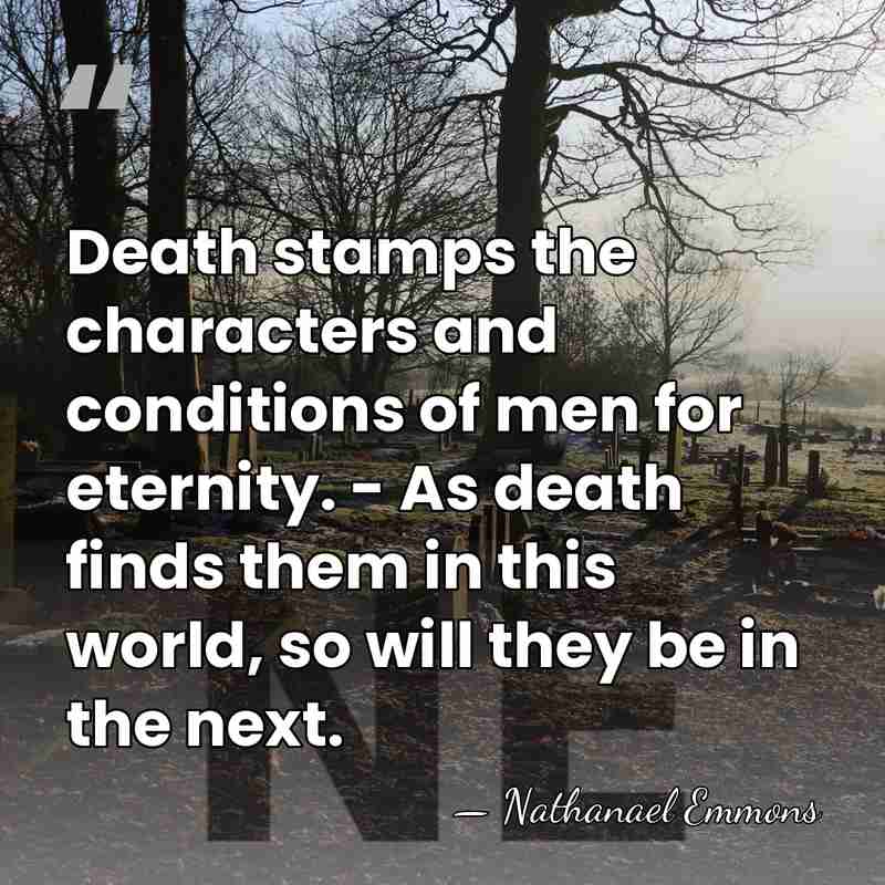 Death stamps the characters and conditions of men for eternity. - As&hellip; - Nathanael Emmons