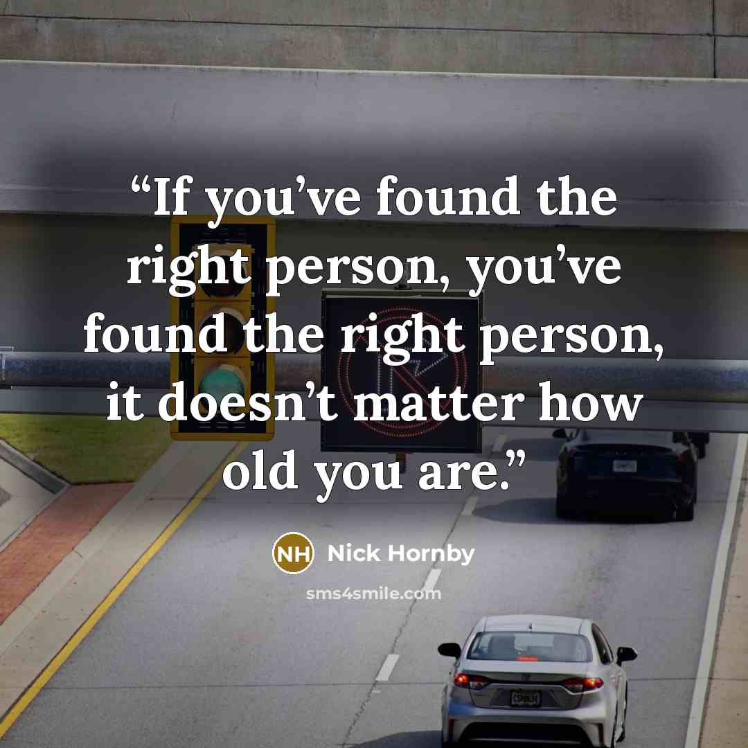 “If you’ve found the right person, you’ve found the right person, it doesn’t matter how old you are.” quote by Nick Hornby