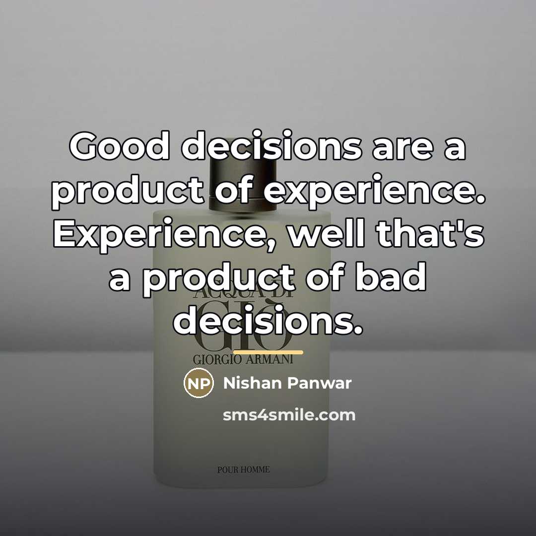 “Good decisions are a product of experience. Experience, well that's…” quote by Nishan Panwar