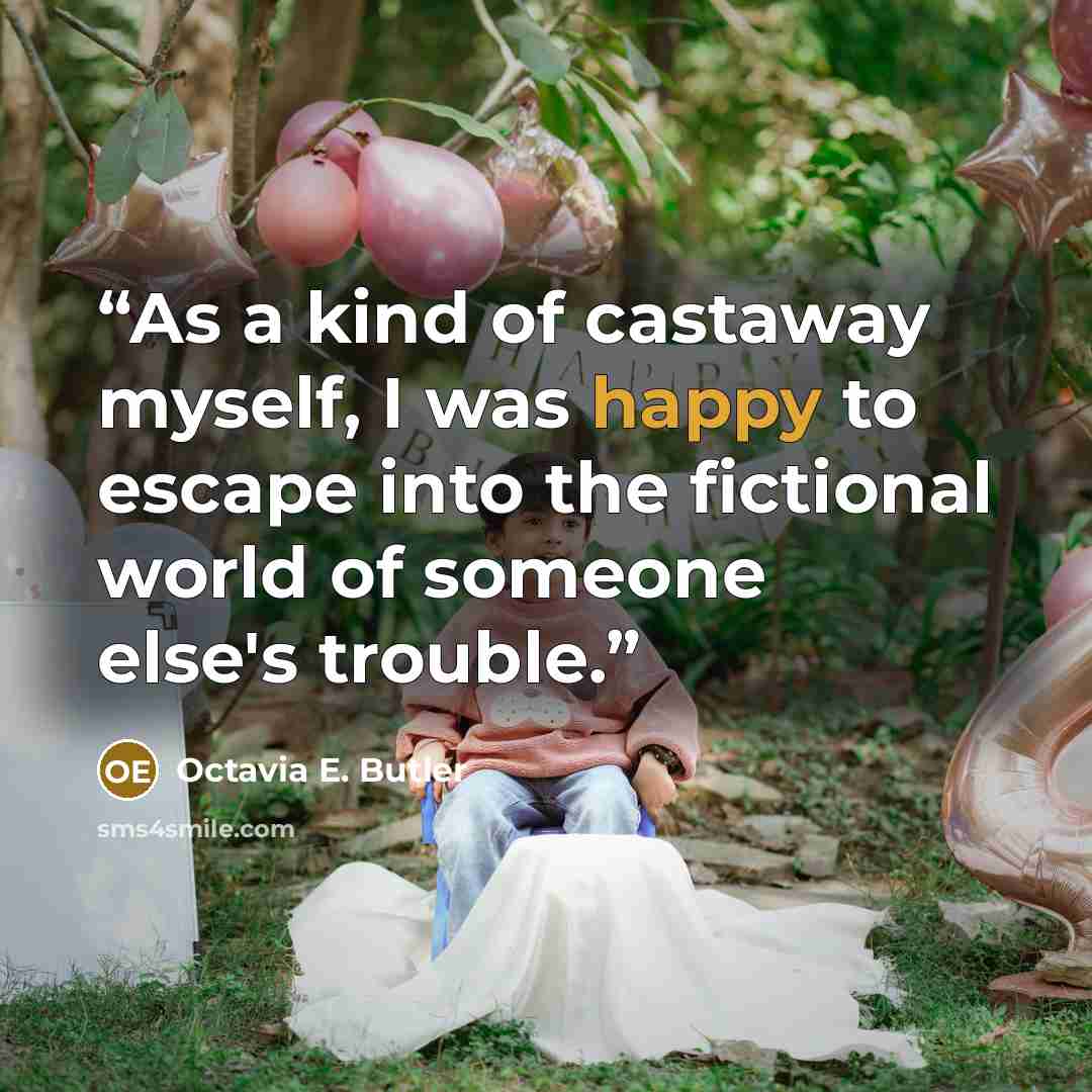 “As a kind of castaway myself, I was happy to escape into the fictional world of someone else's trouble.” quote by Octavia E. Butler