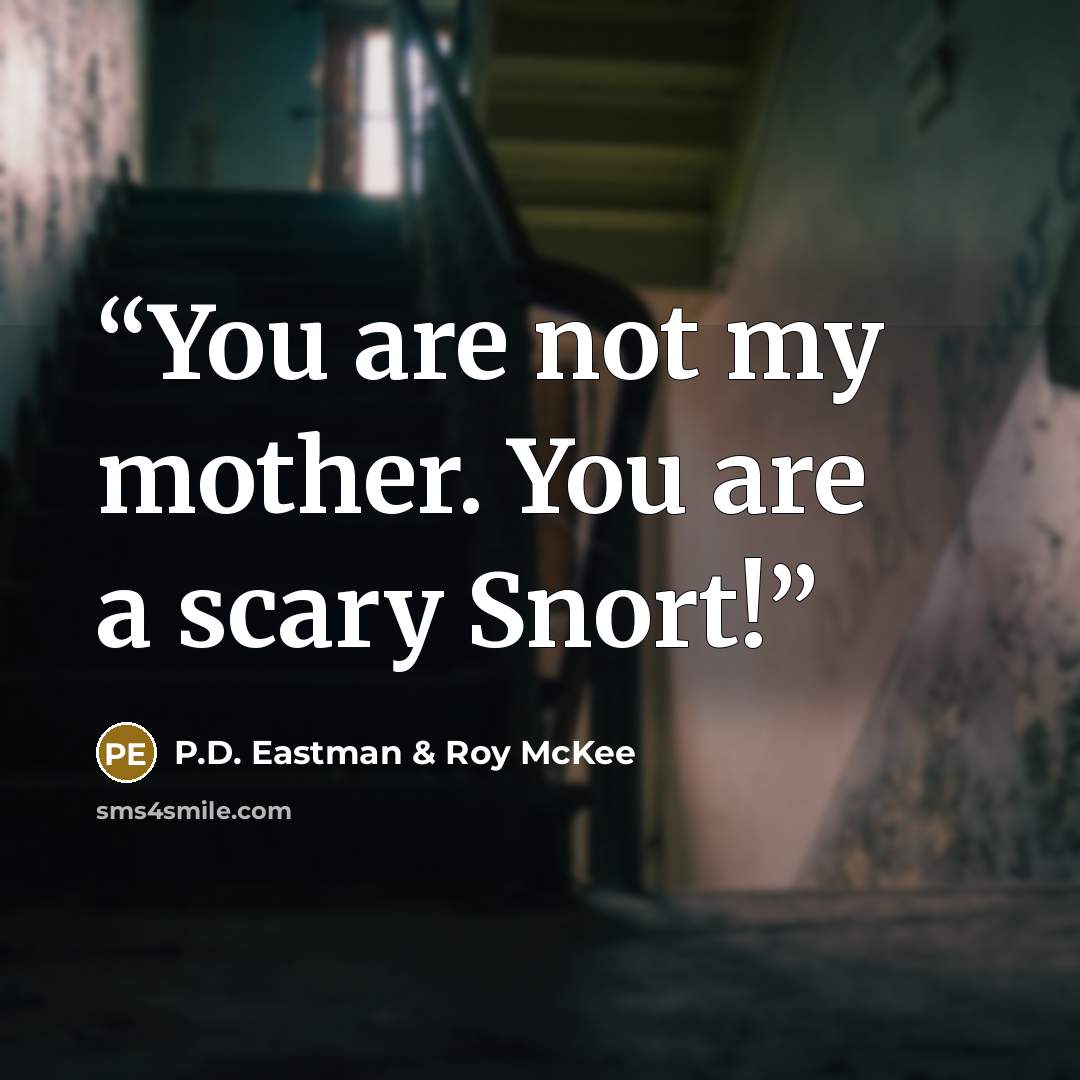 “You are not my mother. You are a scary Snort!” quote by P.D. Eastman & Roy McKee