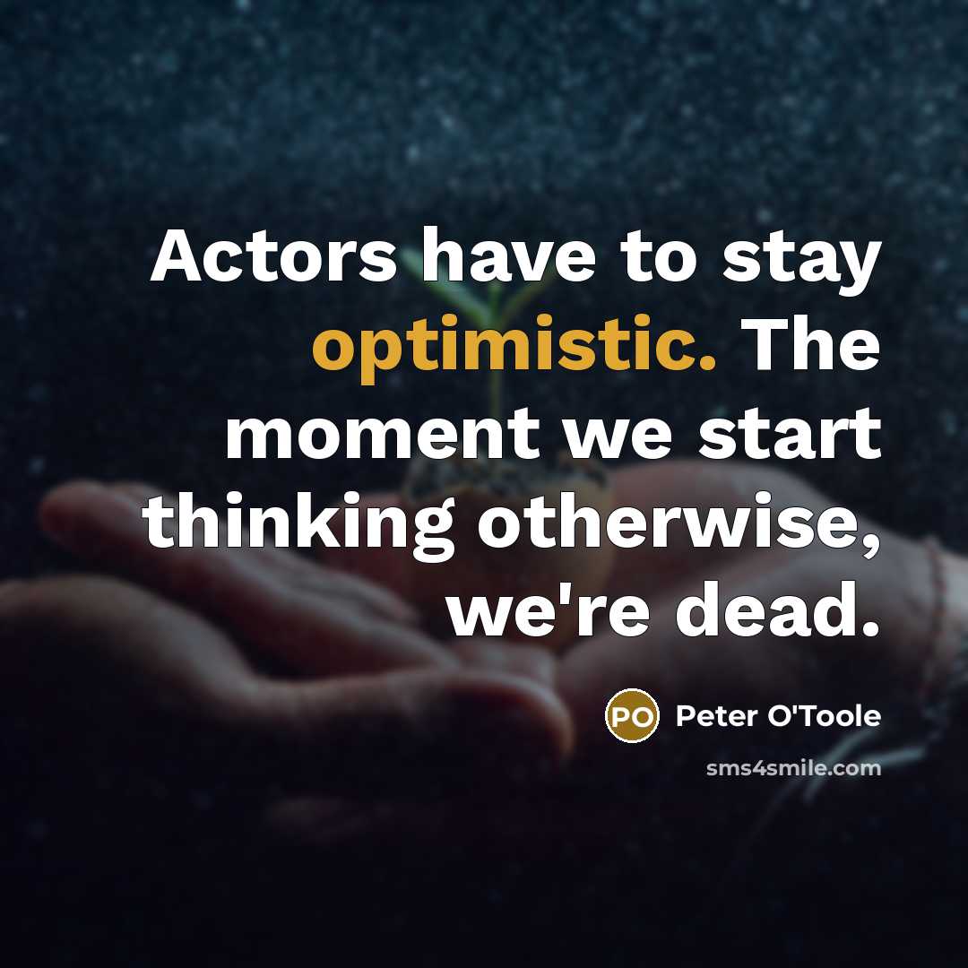 “Actors have to stay optimistic. The moment we start thinking…” quote by Peter O'Toole