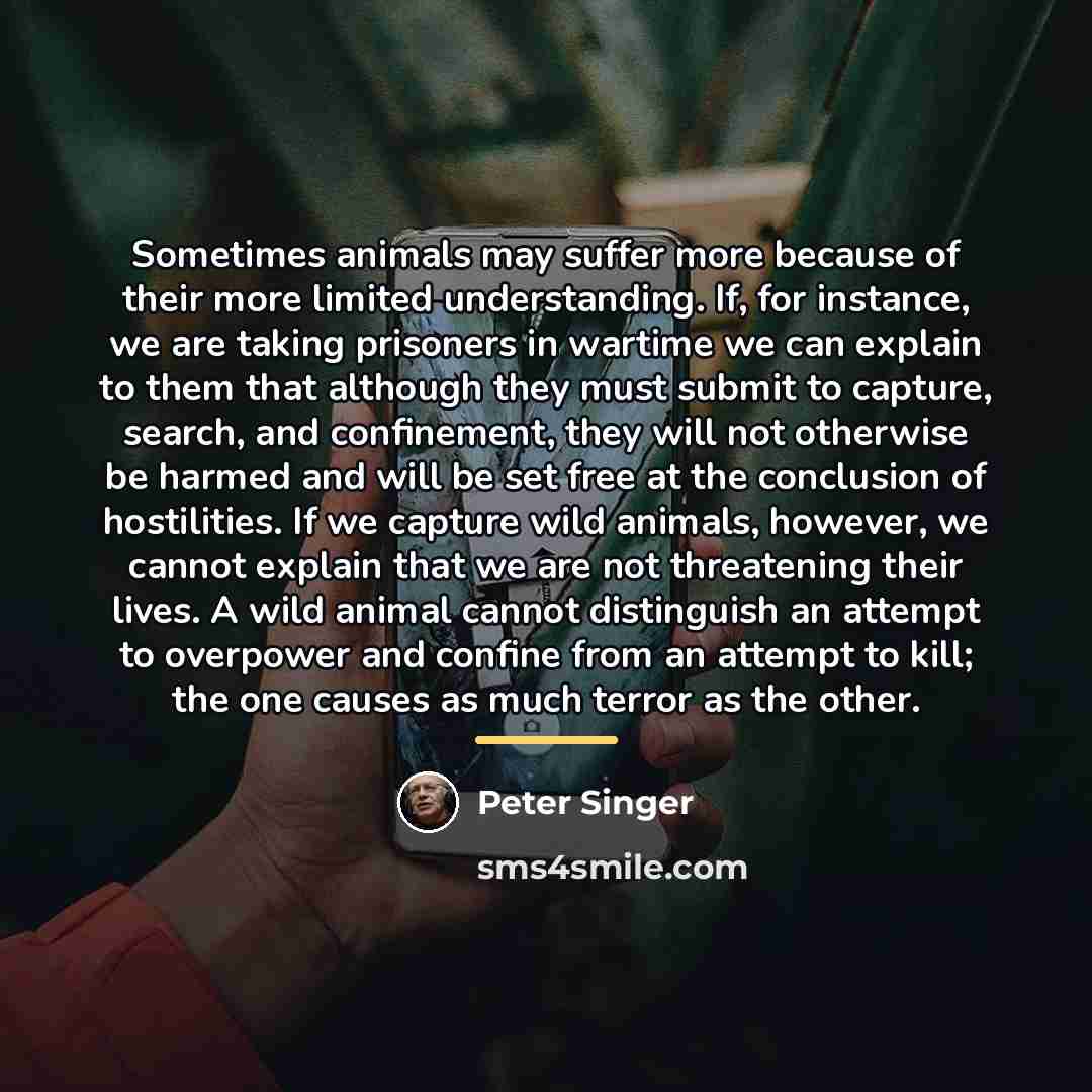 “Sometimes animals may suffer more because of their more limited…” quote by Peter Singer