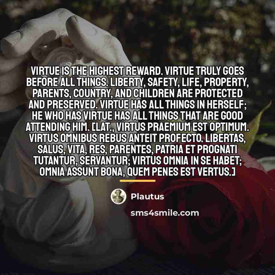 “Virtue is the highest reward. Virtue truly goes before all…” quote by Plautus