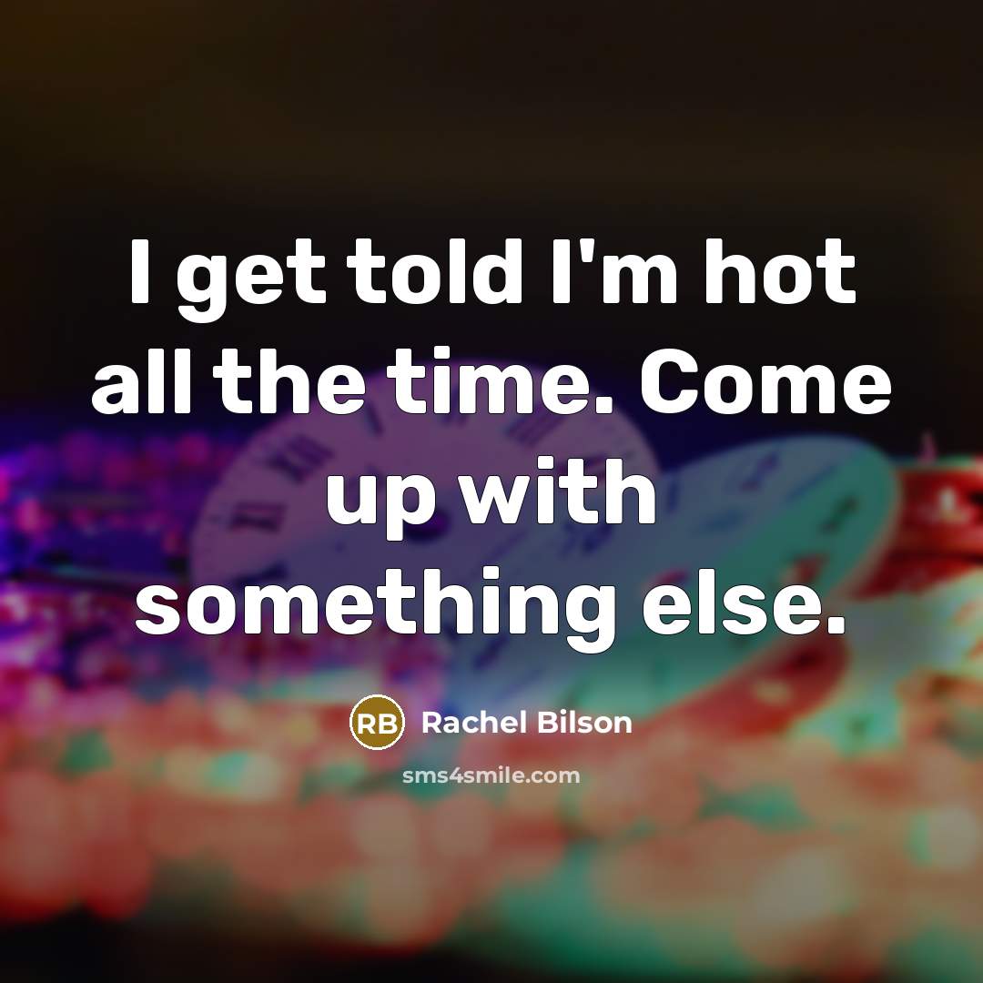 “I get told I'm hot all the time. Come up…” quote by Rachel Bilson