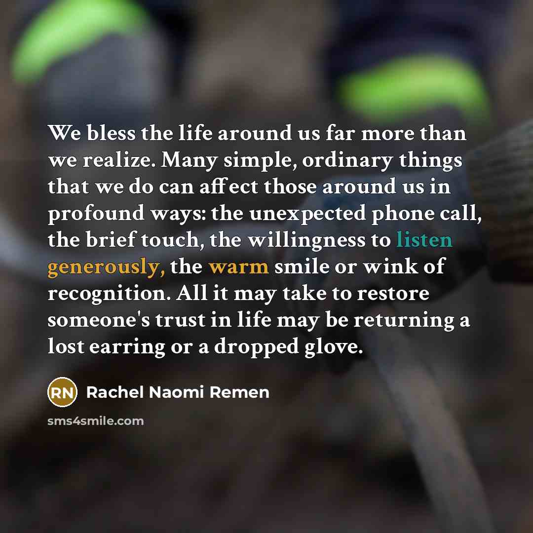 “We bless the life around us far more than we…” quote by Rachel Naomi Remen