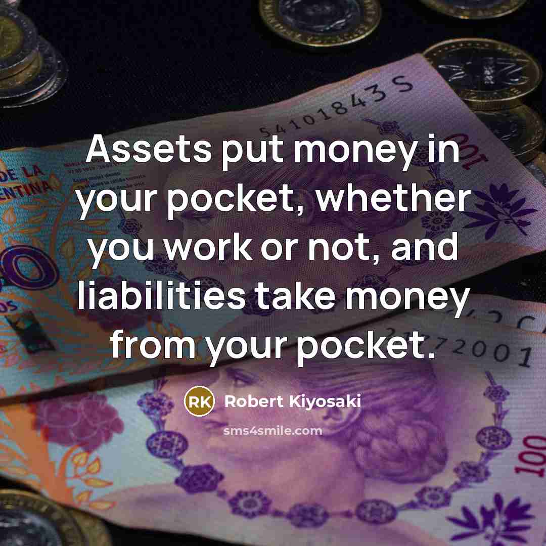 “Assets put money in your pocket, whether you work or…” quote by Robert Kiyosaki