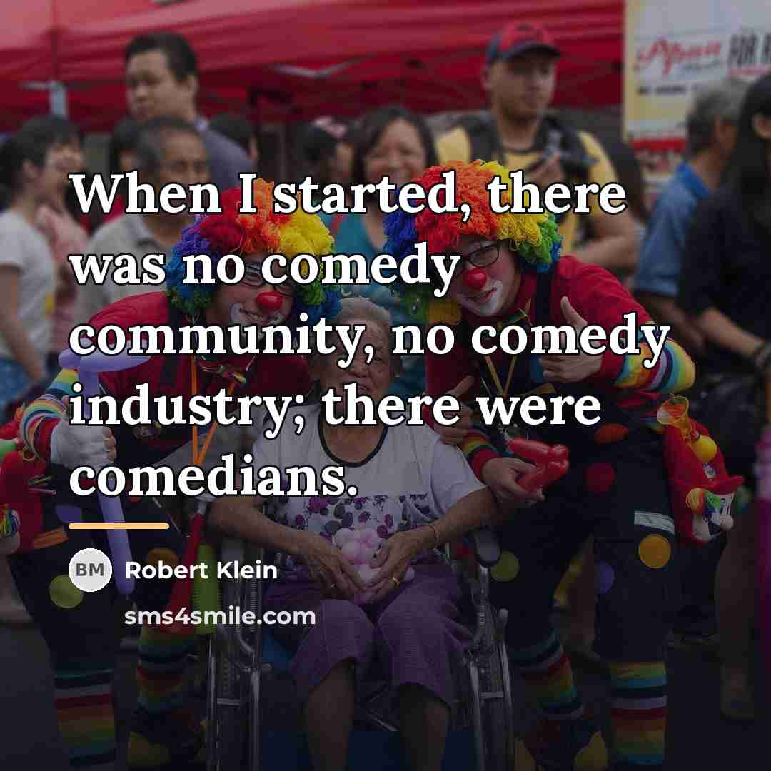 “When I started, there was no comedy community, no comedy…” quote by Robert Klein