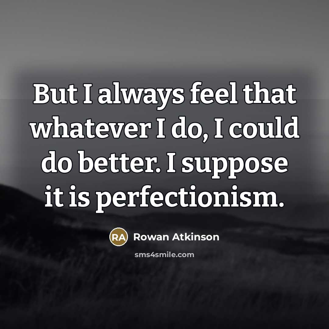 “But I always feel that whatever I do, I could…” quote by Rowan Atkinson