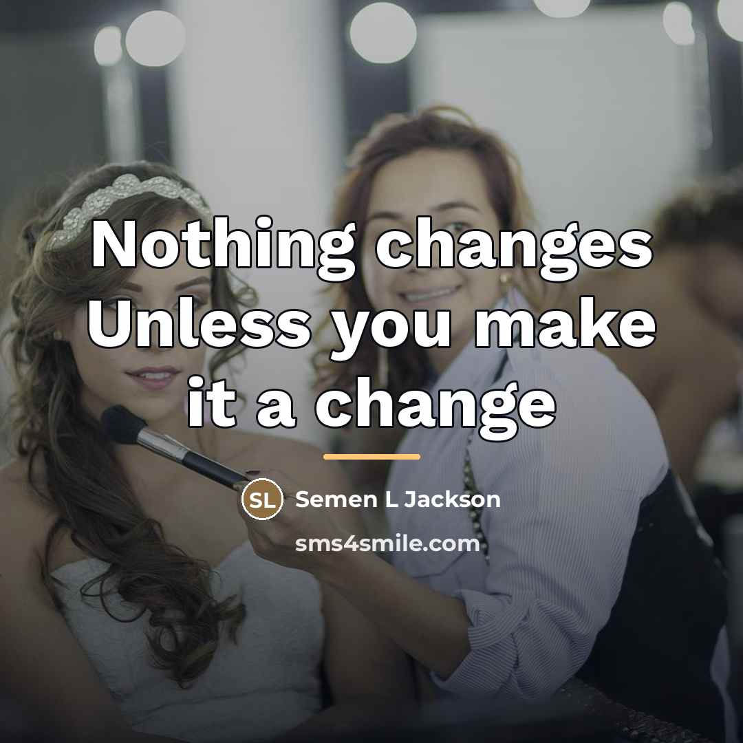 “Nothing changes Unless you make it a change…” quote by Semen L Jackson